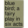 Blue Bird; A Fairy Play in Six Acts door Maurice Maeterlinck