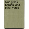 Blue Grass Ballads, And Other Verse by William Lightfoot Visscher