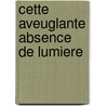 Cette Aveuglante Absence de Lumiere door Tahar Ben Jelloun