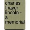 Charles Thayer Lincoln - A Memorial by Varnum Lincoln