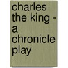 Charles The King - A Chronicle Play by Maurice Colbourne
