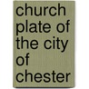 Church Plate Of The City Of Chester by T. Stanley Ball