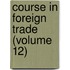 Course In Foreign Trade (Volume 12)