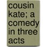 Cousin Kate; A Comedy In Three Acts