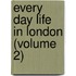 Every Day Life in London (Volume 2)
