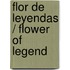 Flor de leyendas / Flower of Legend