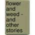 Flower And Weed - And Other Stories