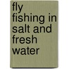 Fly Fishing in Salt and Fresh Water by Anon