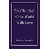 For Children of the World with Love door Wendy Vaughn