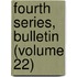 Fourth Series, Bulletin (Volume 22)