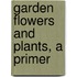 Garden Flowers And Plants, A Primer