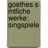 Goethes S Mtliche Werke: Singspiele by Von Johann Wolfgang Goethe
