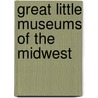 Great Little Museums of the Midwest door Christine Des Garennes