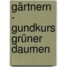 Gärtnern - Gundkurs grüner Daumen by Katja Maren Thiel
