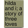 Hilda And I; A Story Of Three Loves by Elizabeth Bedell Benjamin