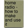 Home Radio - How To Make And Use It door Alpheus Hyatt Verrill