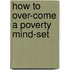 How to Over-Come a Poverty Mind-Set