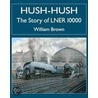 Hush-Hush - The Story Of Lner 10000 by William Brown