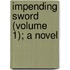 Impending Sword (Volume 1); A Novel