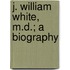 J. William White, M.D.; A Biography