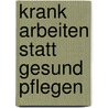 Krank arbeiten statt gesund pflegen door Martin Jansen