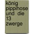 König Pippihose und  die 13 Zwerge