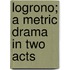 Logrono; A Metric Drama In Two Acts