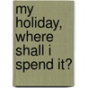 My Holiday, Where Shall I Spend It? by My Holiday