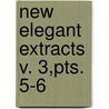 New Elegant Extracts  V. 3,Pts. 5-6 by Richard Alfred Davenport
