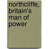 Northcliffe, Britain's Man Of Power door William English Carson