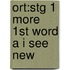 Ort:stg 1 More 1st Word A I See New