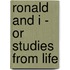 Ronald and I - Or Studies from Life
