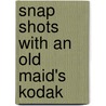 Snap Shots With An Old Maid's Kodak by Lucy A. Yendes