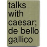Talks With Caesar; De Bello Gallico by Lambert Sauveur