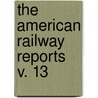 The American Railway Reports  V. 13 by Unknown Author