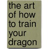 The Art of How to Train Your Dragon by Tracey Miller-Zarneke