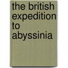 The British Expedition To Abyssinia by Henry Montague Hozier