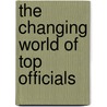 The Changing World Of Top Officials by Richard A. Rhodes