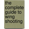 The Complete Guide to Wing Shooting by Alex Brant