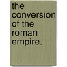The Conversion Of The Roman Empire. by Charles Merivale