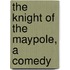 The Knight Of The Maypole, A Comedy