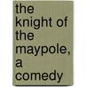 The Knight Of The Maypole, A Comedy door John Davidson