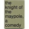The Knight Of The Maypole, A Comedy by John Davidson