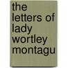 The Letters Of Lady Wortley Montagu door Mary Wortley Montagu