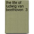 The Life Of Ludwig Van Beethoven  3