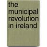 The Municipal Revolution In Ireland door Matthew Potter