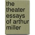 The Theater Essays of Arthur Miller