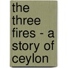 The Three Fires - A Story of Ceylon door Amelia Josephine Burr