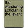 The Wandering Scholar In The Levant door David George Hogarth