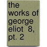 The Works Of George Eliot  8, Pt. 2 door George Eliott